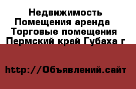 Недвижимость Помещения аренда - Торговые помещения. Пермский край,Губаха г.